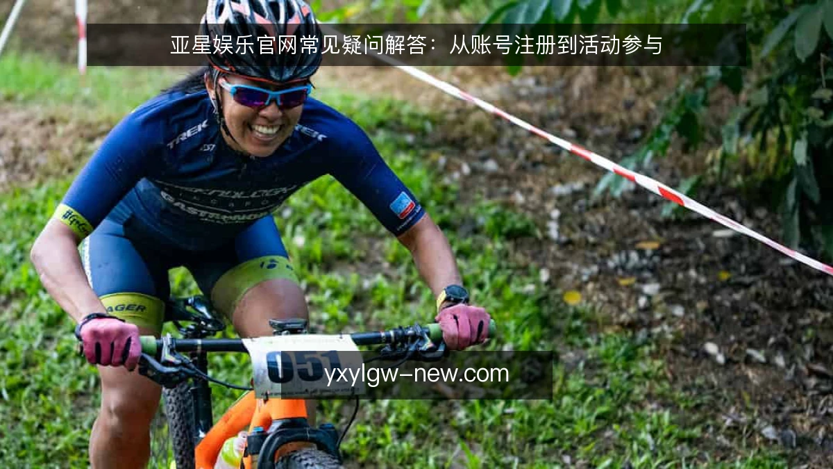 亚星娱乐官网常见疑问解答：从账号注册到活动参与