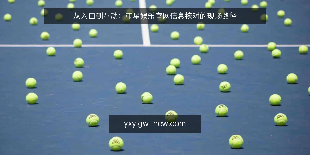 从入口到互动:亚星娱乐官网信息核对的现场路径 — 场景设定:从一次信息核对开始 配图