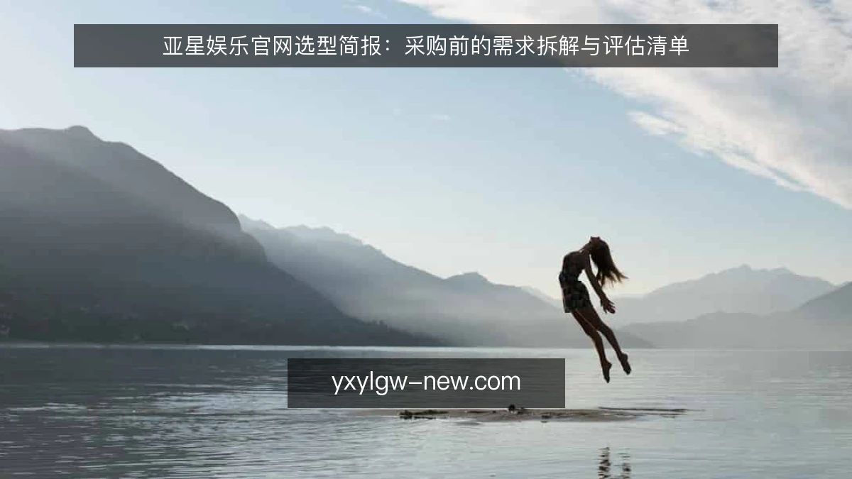 亚星娱乐官网选型简报：采购前的需求拆解与评估清单