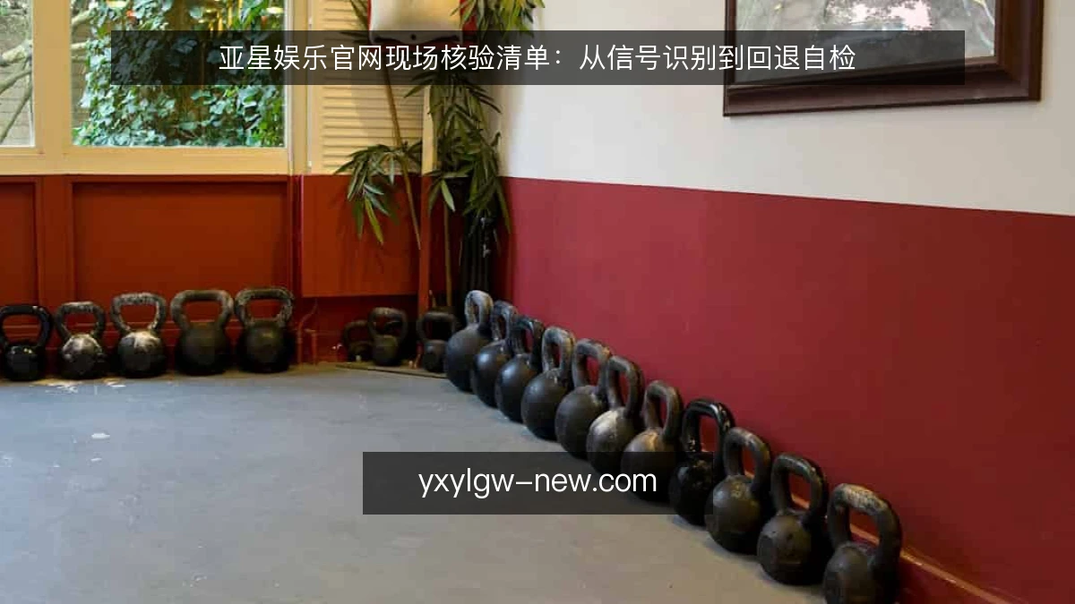 亚星娱乐官网现场核验清单：从信号识别到回退自检
