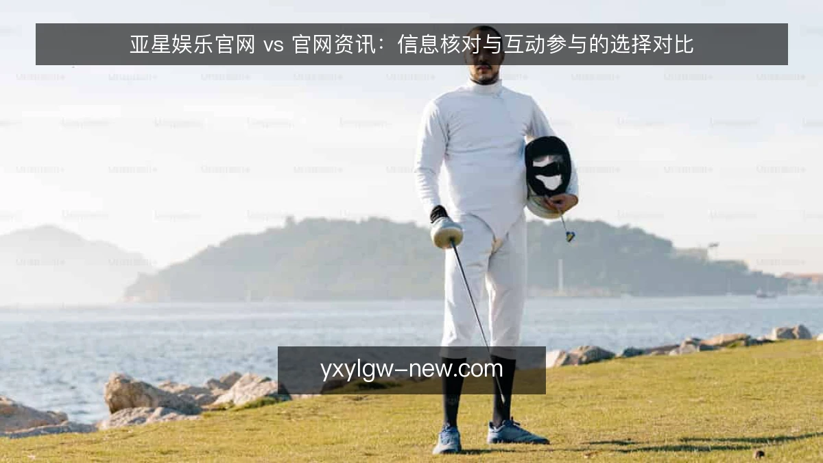 亚星娱乐官网 vs 官网资讯：信息核对与互动参与的选择对比