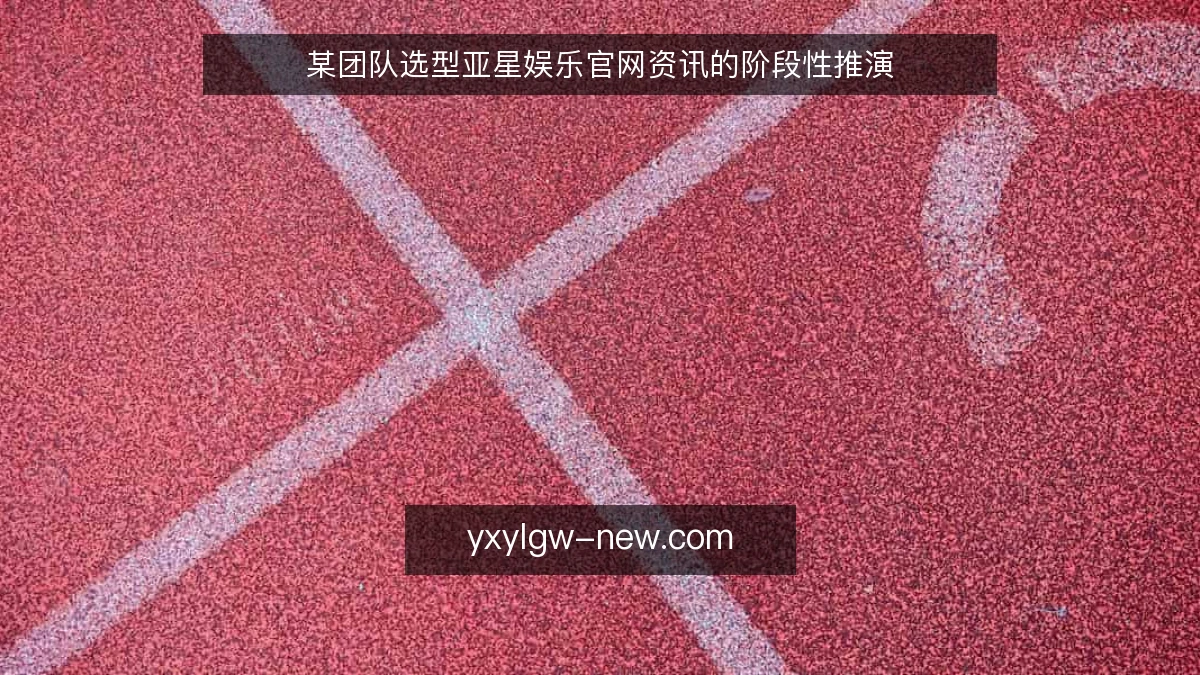 某团队选型亚星娱乐官网资讯的阶段性推演
