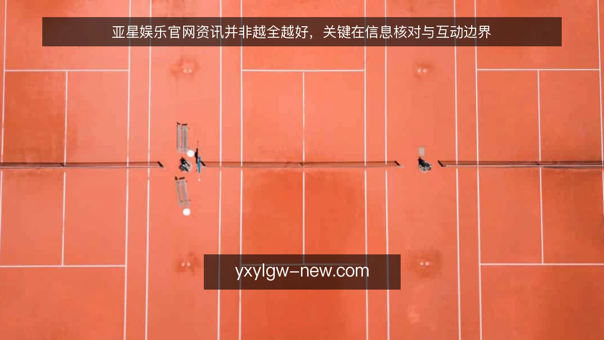 亚星娱乐官网资讯并非越全越好，关键在信息核对与互动边界